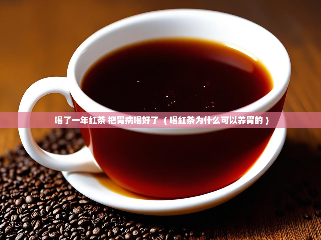  喝了一年红茶 把胃病喝好了  ( 喝红茶为什么可以养胃的 )