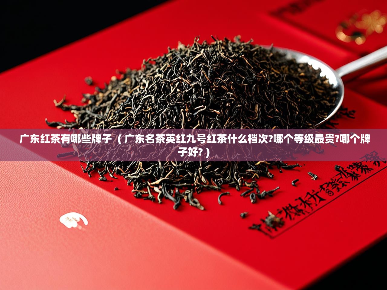  广东红茶有哪些牌子  ( 广东名茶英红九号红茶什么档次?哪个等级最贵?哪个牌子好? )