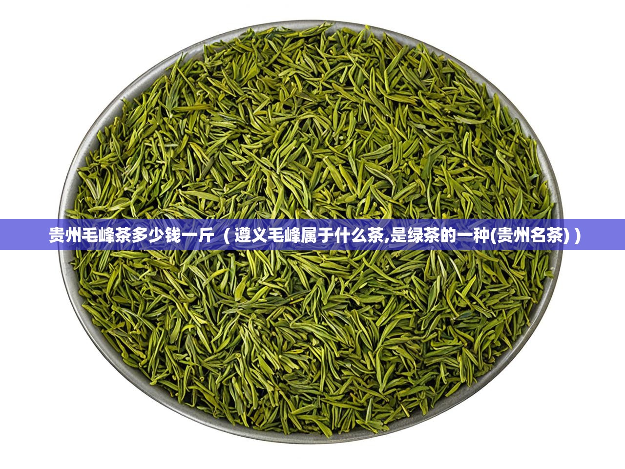  贵州毛峰茶多少钱一斤  ( 遵义毛峰属于什么茶,是绿茶的一种(贵州名茶) )