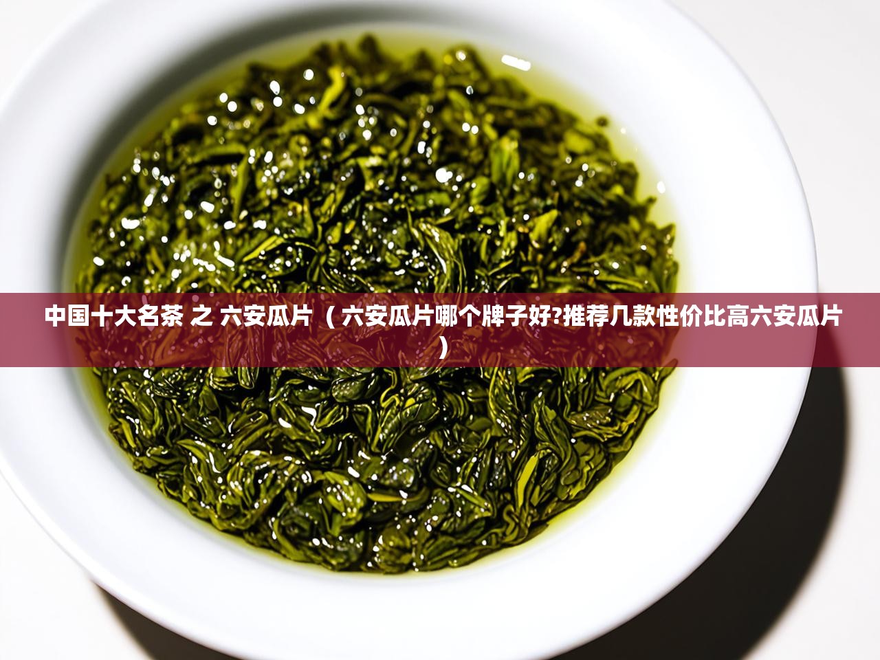  中国十大名茶 之 六安瓜片  ( 六安瓜片哪个牌子好?推荐几款性价比高六安瓜片 )