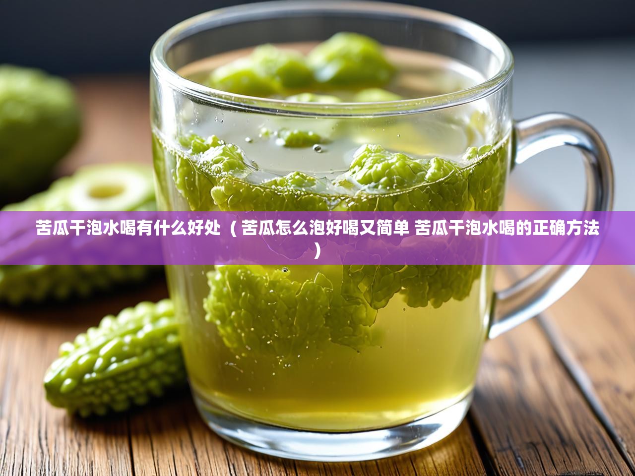  苦瓜干泡水喝有什么好处  ( 苦瓜怎么泡好喝又简单 苦瓜干泡水喝的正确方法 )