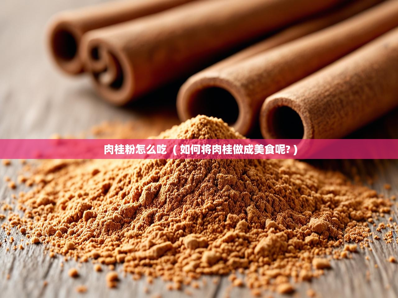  肉桂粉怎么吃  ( 如何将肉桂做成美食呢? )