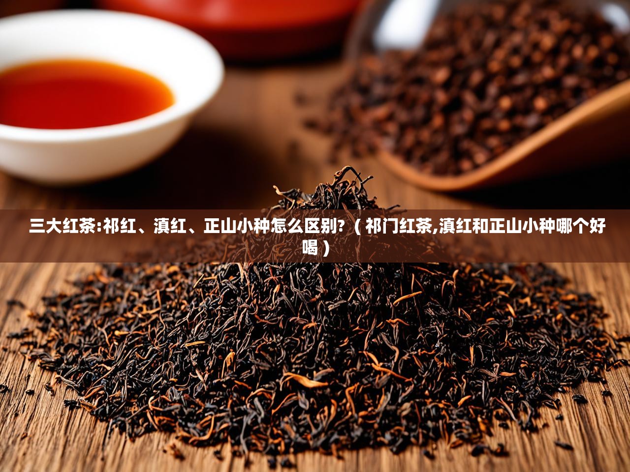  三大红茶:祁红、滇红、正山小种怎么区别?  ( 祁门红茶,滇红和正山小种哪个好喝 )