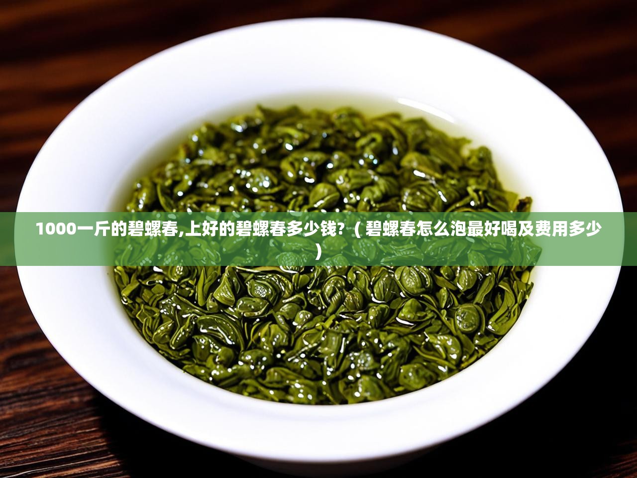  1000一斤的碧螺春,上好的碧螺春多少钱?  ( 碧螺春怎么泡最好喝及费用多少 )