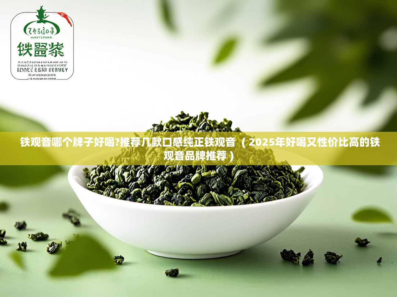  铁观音哪个牌子好喝?推荐几款口感纯正铁观音  ( 2025年好喝又性价比高的铁观音品牌推荐 )