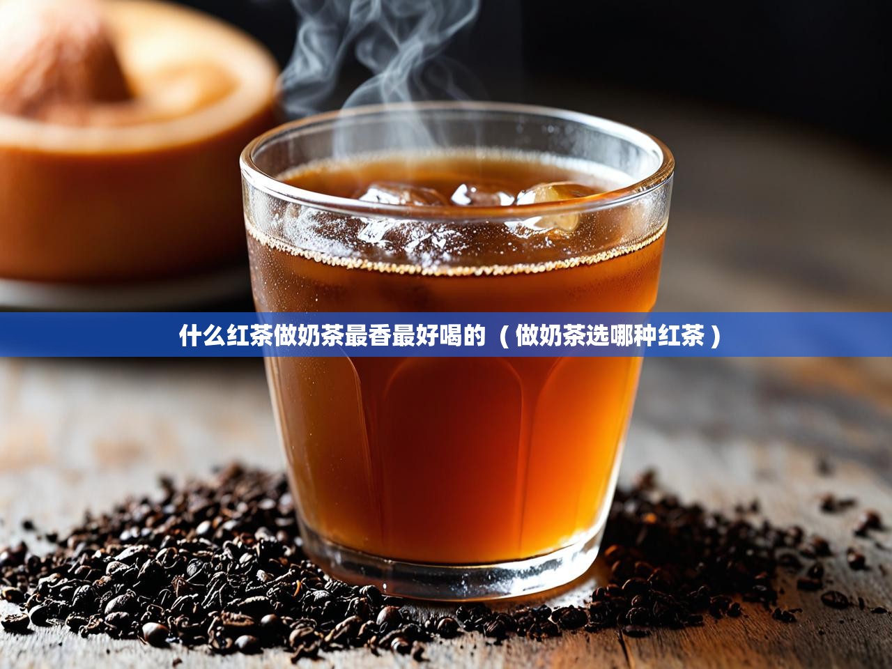  什么红茶做奶茶最香最好喝的  ( 做奶茶选哪种红茶 )