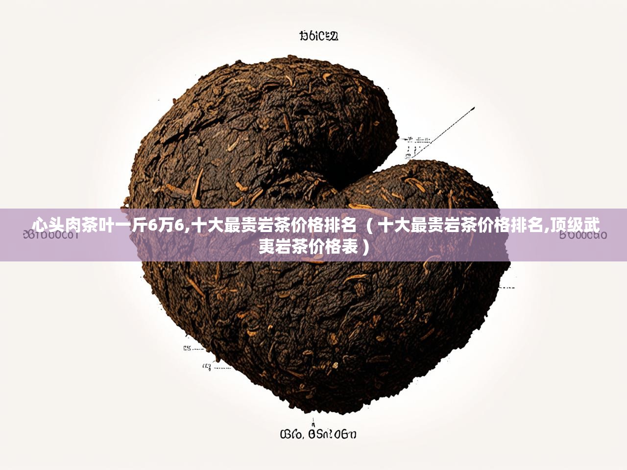  心头肉茶叶一斤6万6,十大最贵岩茶价格排名  ( 十大最贵岩茶价格排名,顶级武夷岩茶价格表 )