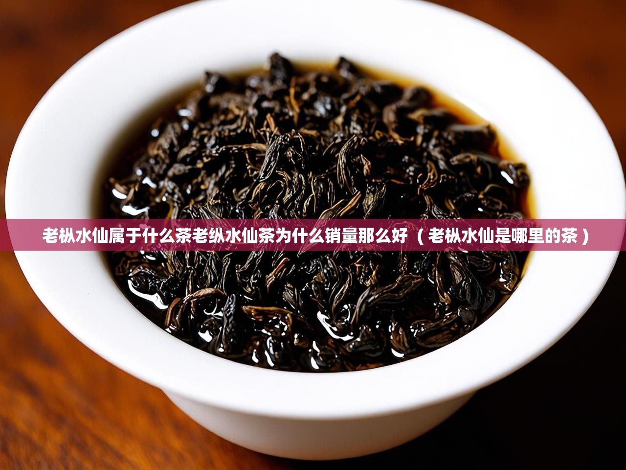  老枞水仙属于什么茶老纵水仙茶为什么销量那么好  ( 老枞水仙是哪里的茶 )