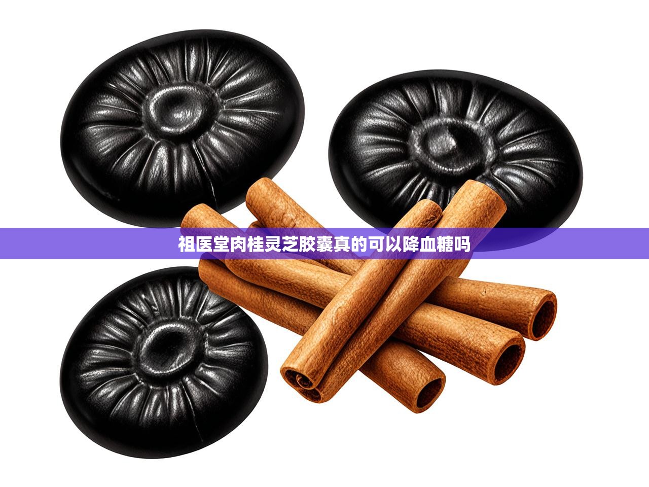  祖医堂肉桂灵芝胶囊真的可以降血糖吗 