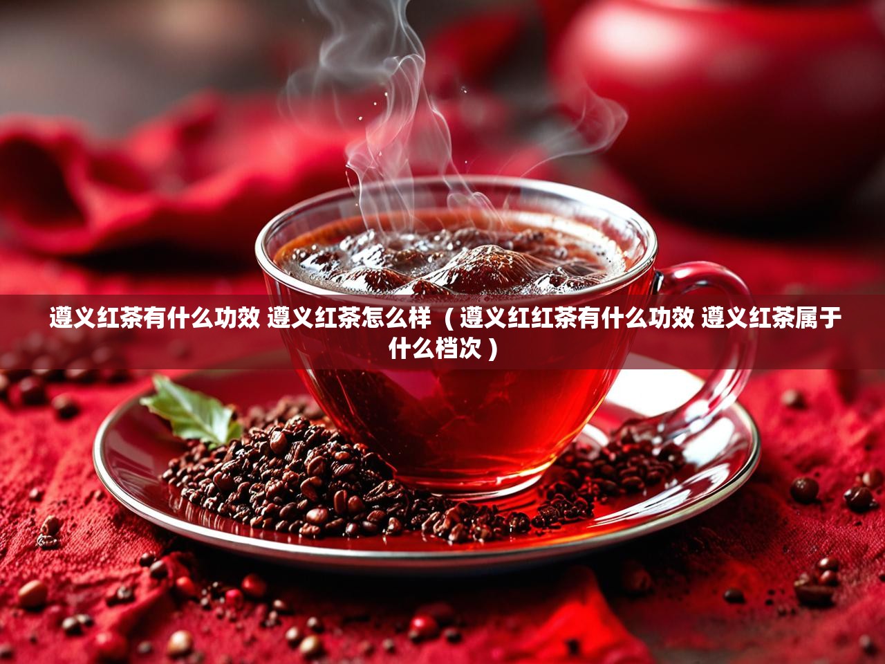  遵义红茶有什么功效 遵义红茶怎么样  ( 遵义红红茶有什么功效 遵义红茶属于什么档次 )