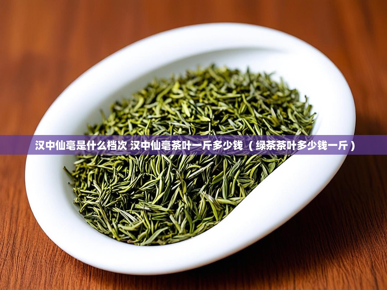  汉中仙毫是什么档次 汉中仙毫茶叶一斤多少钱  ( 绿茶茶叶多少钱一斤 )