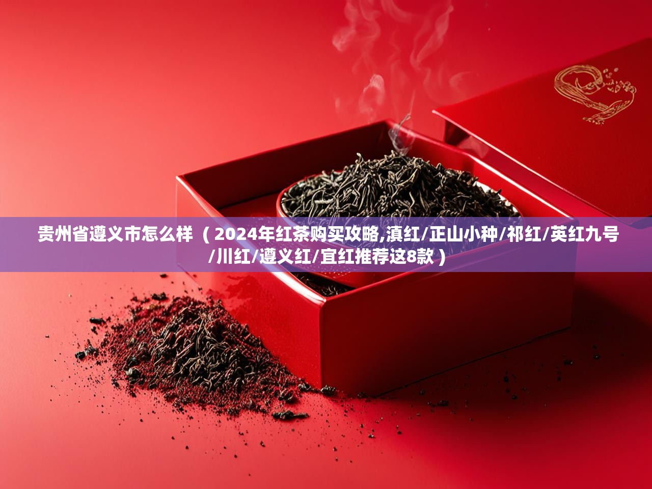  贵州省遵义市怎么样  ( 2024年红茶购买攻略,滇红/正山小种/祁红/英红九号/川红/遵义红/宜红推荐这8款 )