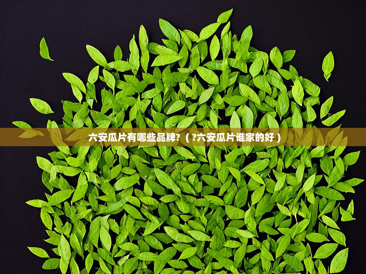  六安瓜片有哪些品牌?  ( ?六安瓜片谁家的好 )