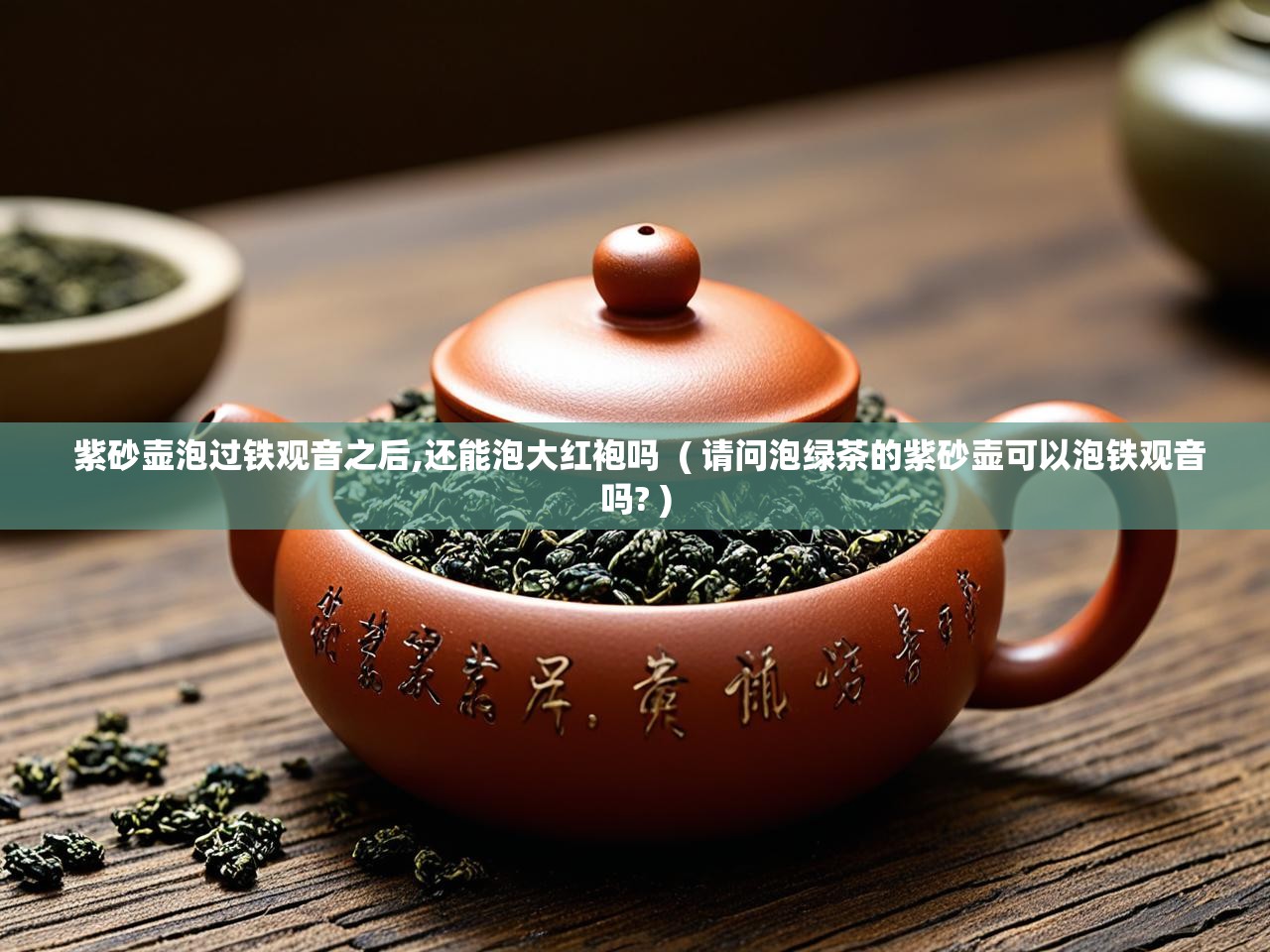  紫砂壶泡过铁观音之后,还能泡大红袍吗  ( 请问泡绿茶的紫砂壶可以泡铁观音吗? )