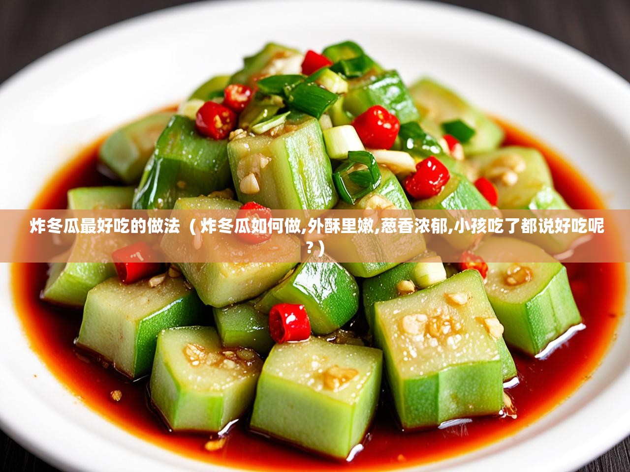  炸冬瓜最好吃的做法  ( 炸冬瓜如何做,外酥里嫩,葱香浓郁,小孩吃了都说好吃呢? )
