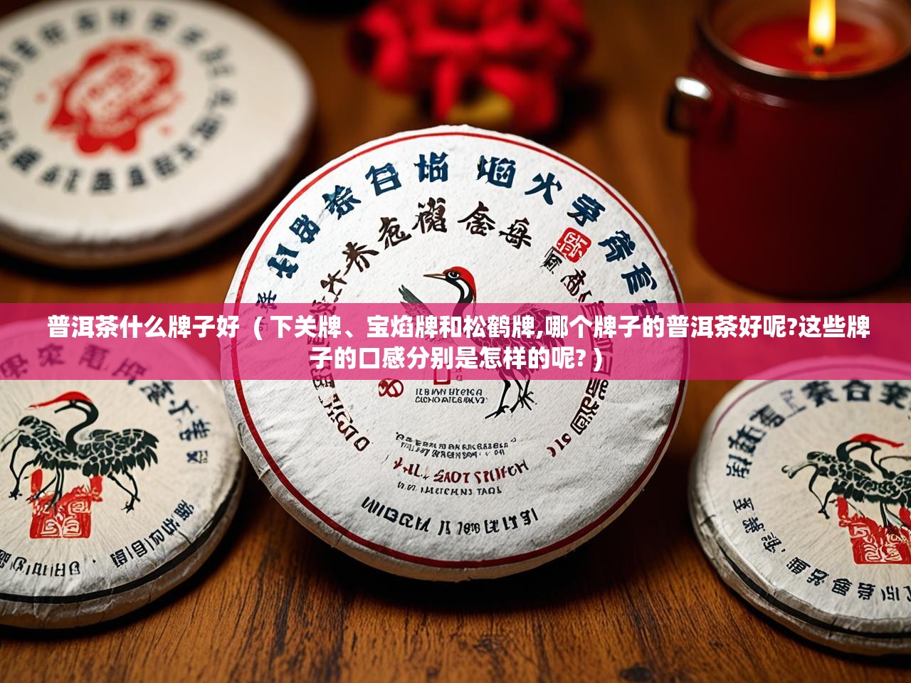  普洱茶什么牌子好  ( 下关牌、宝焰牌和松鹤牌,哪个牌子的普洱茶好呢?这些牌子的口感分别是怎样的呢? )