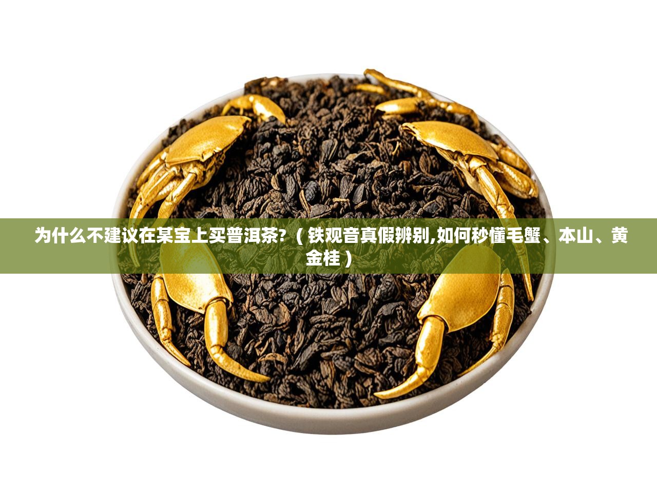  为什么不建议在某宝上买普洱茶?  ( 铁观音真假辨别,如何秒懂毛蟹、本山、黄金桂 )