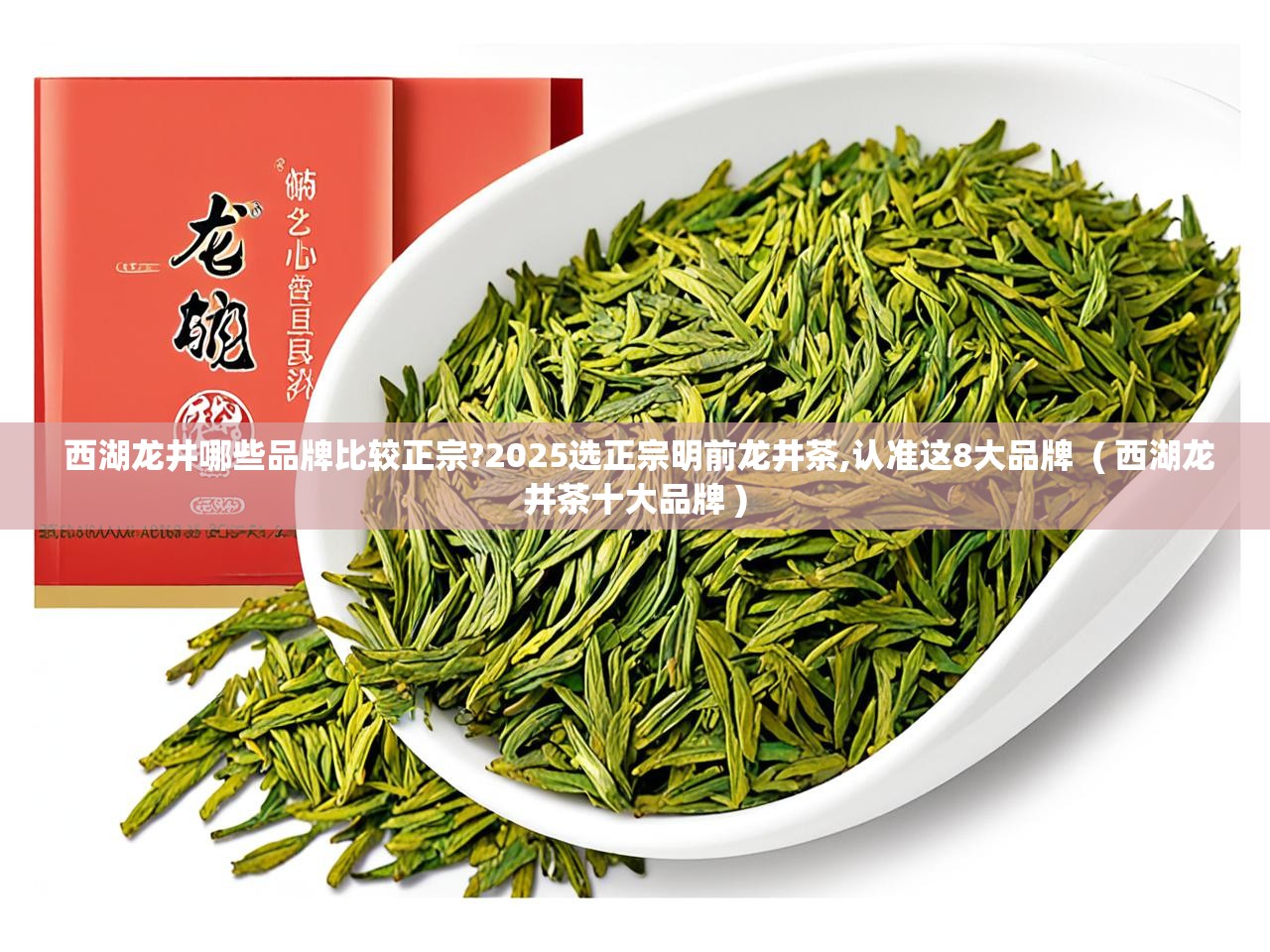  西湖龙井哪些品牌比较正宗?2025选正宗明前龙井茶,认准这8大品牌  ( 西湖龙井茶十大品牌 )