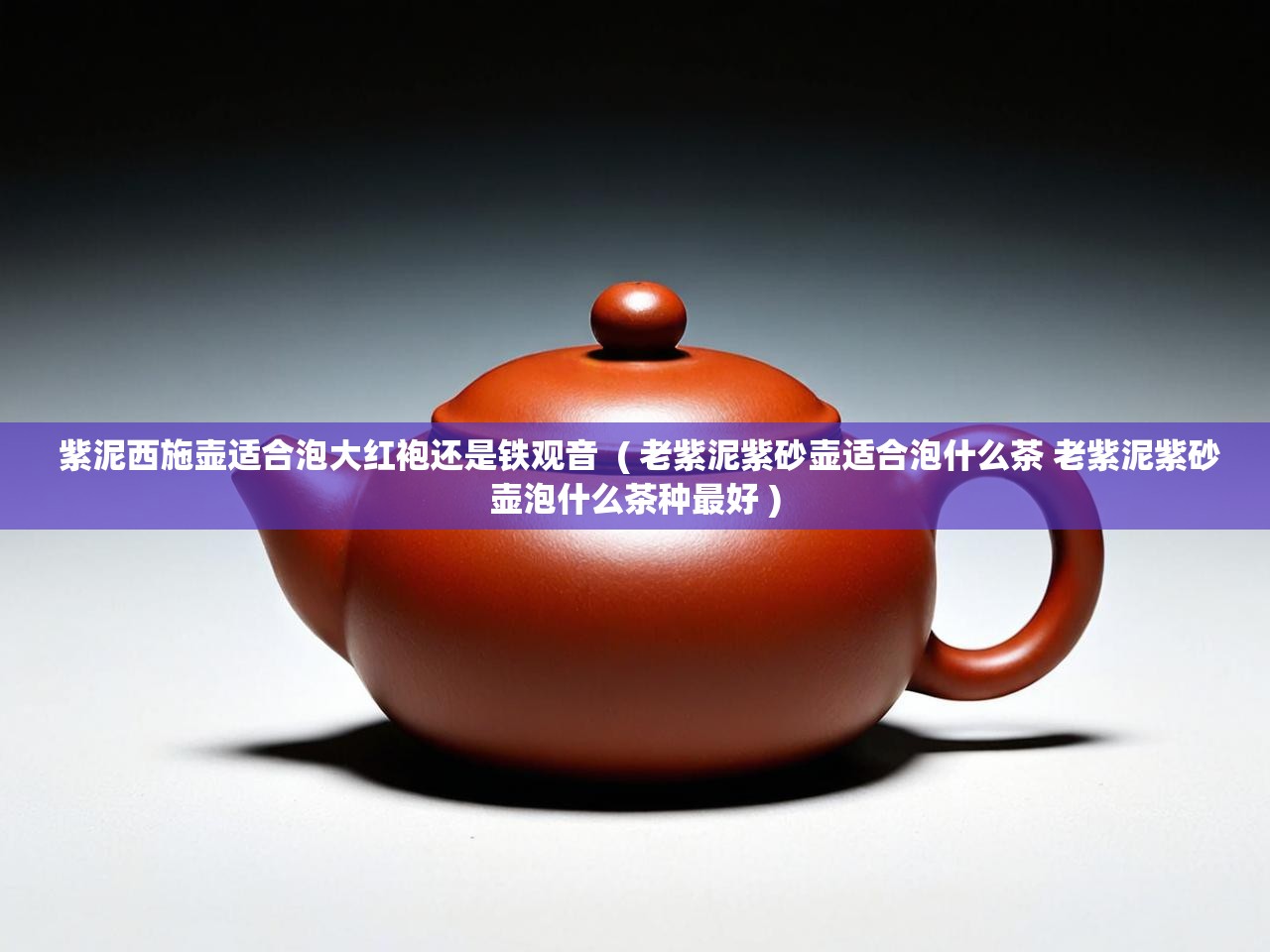  紫泥西施壶适合泡大红袍还是铁观音  ( 老紫泥紫砂壶适合泡什么茶 老紫泥紫砂壶泡什么茶种最好 )