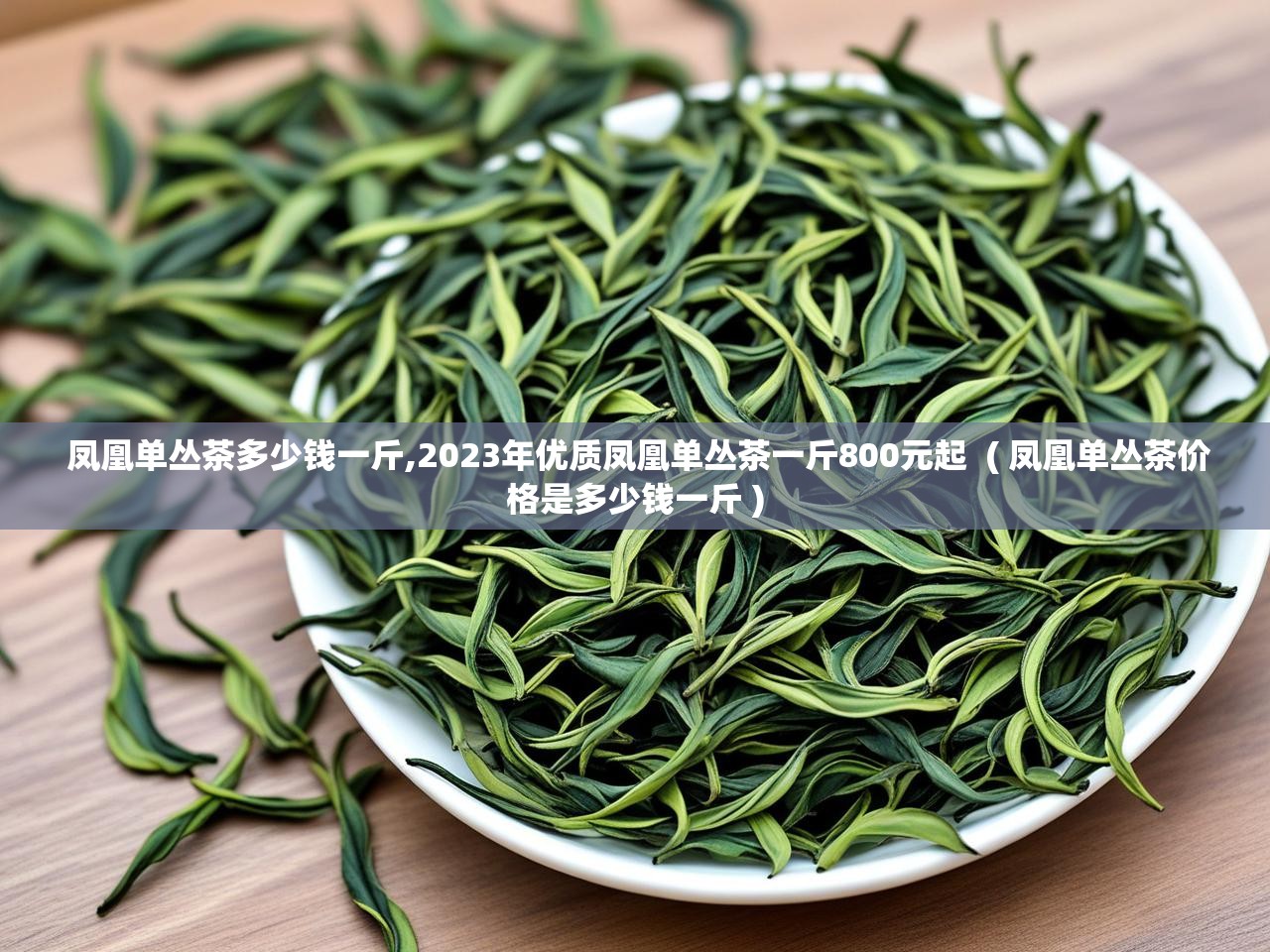  凤凰单丛茶多少钱一斤,2023年优质凤凰单丛茶一斤800元起  ( 凤凰单丛茶价格是多少钱一斤 )