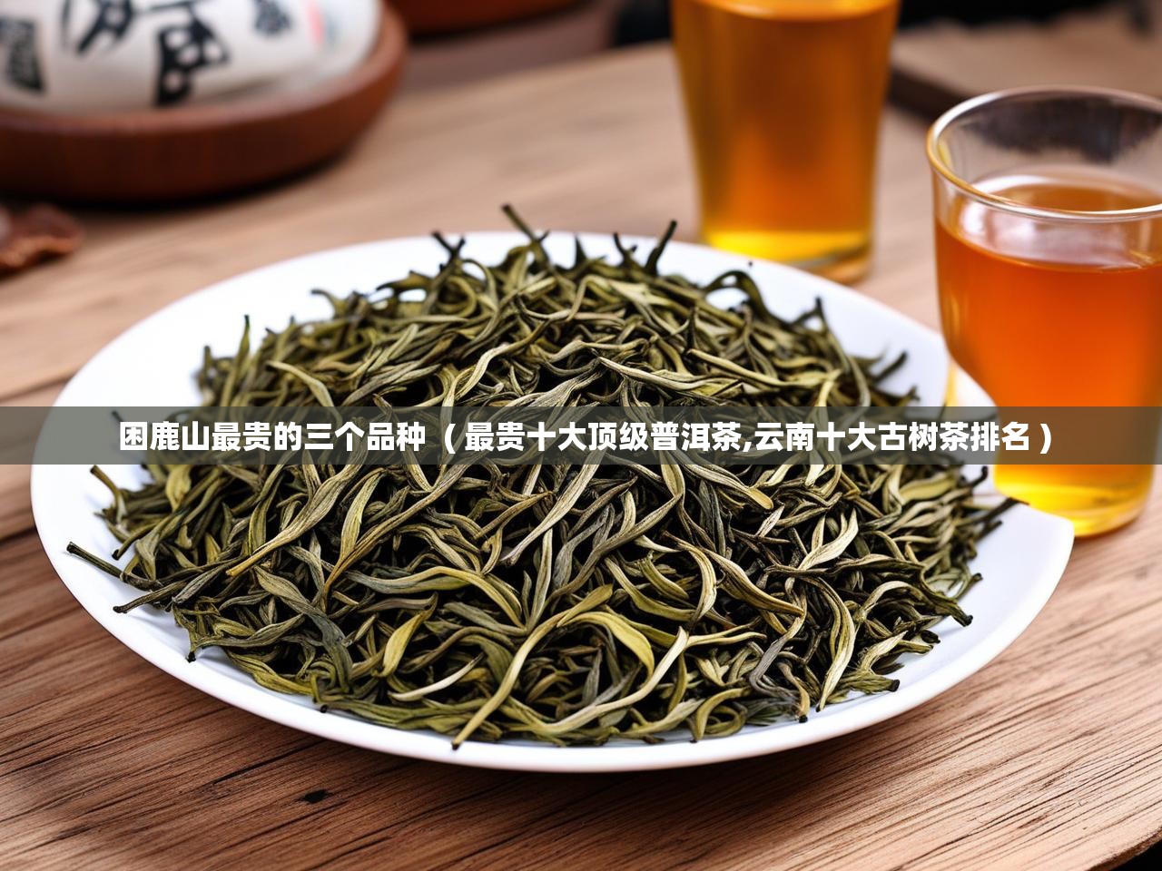  困鹿山最贵的三个品种  ( 最贵十大顶级普洱茶,云南十大古树茶排名 )