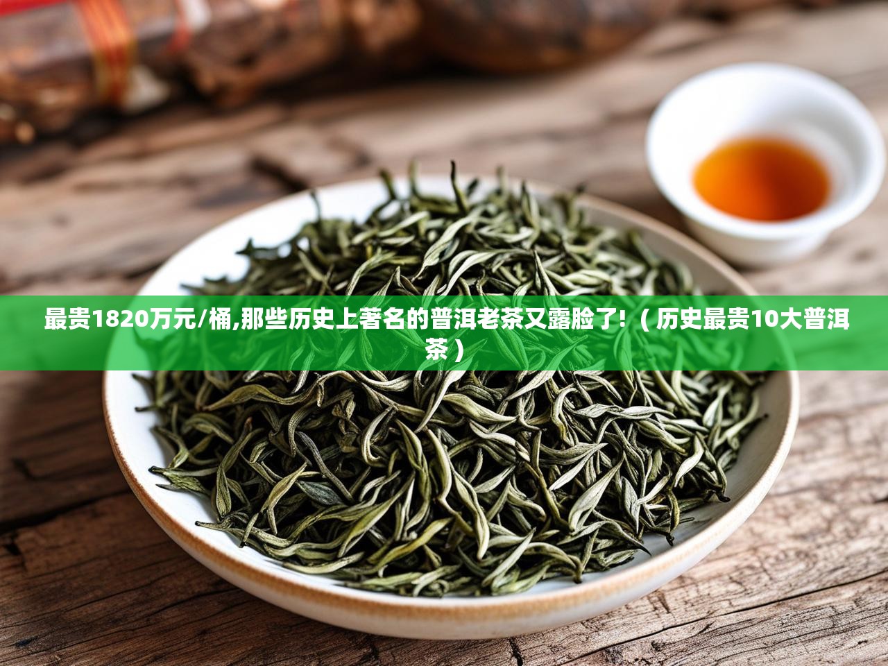  最贵1820万元/桶,那些历史上著名的普洱老茶又露脸了!  ( 历史最贵10大普洱茶 )
