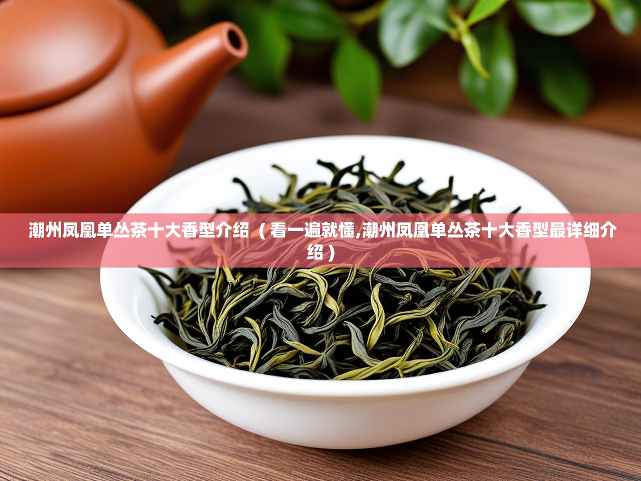  潮州凤凰单丛茶十大香型介绍  ( 看一遍就懂,潮州凤凰单丛茶十大香型最详细介绍 )