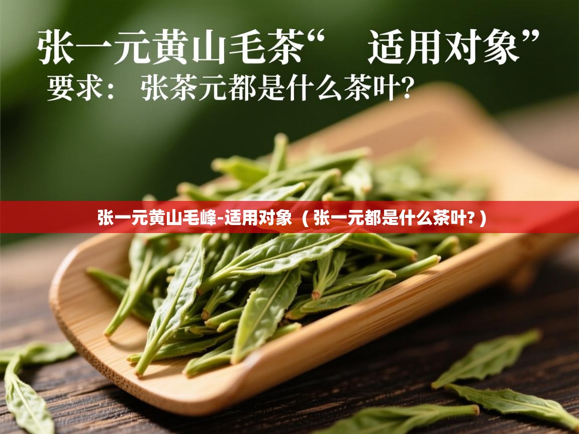  张一元黄山毛峰-适用对象  ( 张一元都是什么茶叶? )