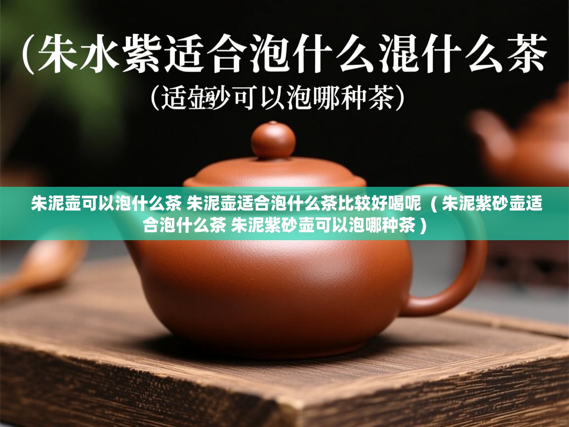  朱泥壶可以泡什么茶 朱泥壶适合泡什么茶比较好喝呢  ( 朱泥紫砂壶适合泡什么茶 朱泥紫砂壶可以泡哪种茶 )