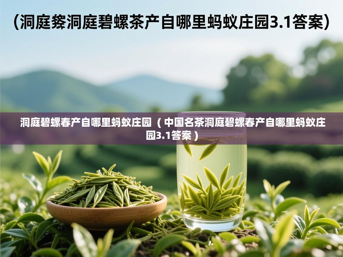  洞庭碧螺春产自哪里蚂蚁庄园  ( 中国名茶洞庭碧螺春产自哪里蚂蚁庄园3.1答案 )