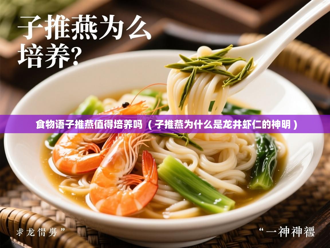  食物语子推燕值得培养吗  ( 子推燕为什么是龙井虾仁的神明 )