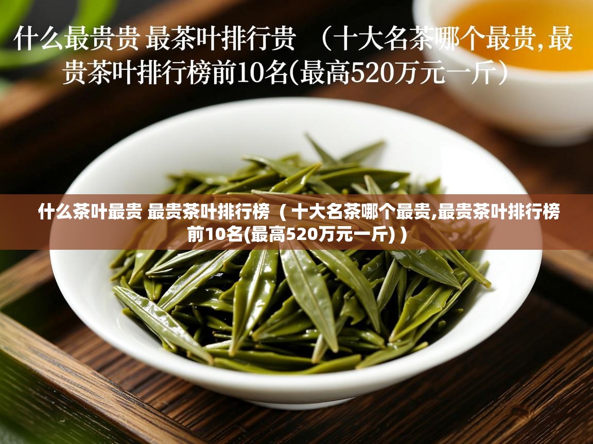  什么茶叶最贵 最贵茶叶排行榜  ( 十大名茶哪个最贵,最贵茶叶排行榜前10名(最高520万元一斤) )