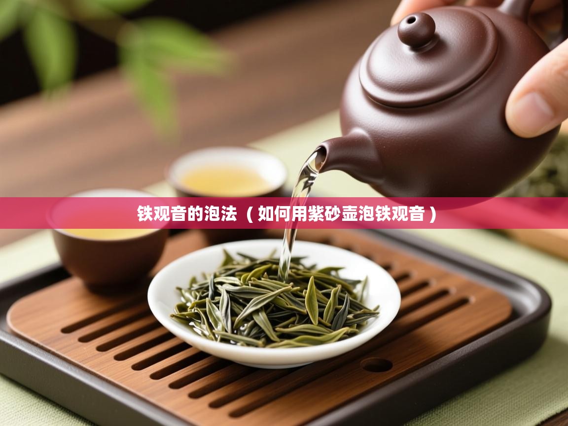  铁观音的泡法  ( 如何用紫砂壶泡铁观音 )