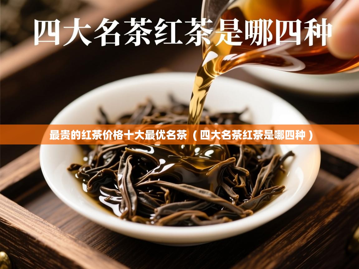  最贵的红茶价格十大最优名茶  ( 四大名茶红茶是哪四种 )