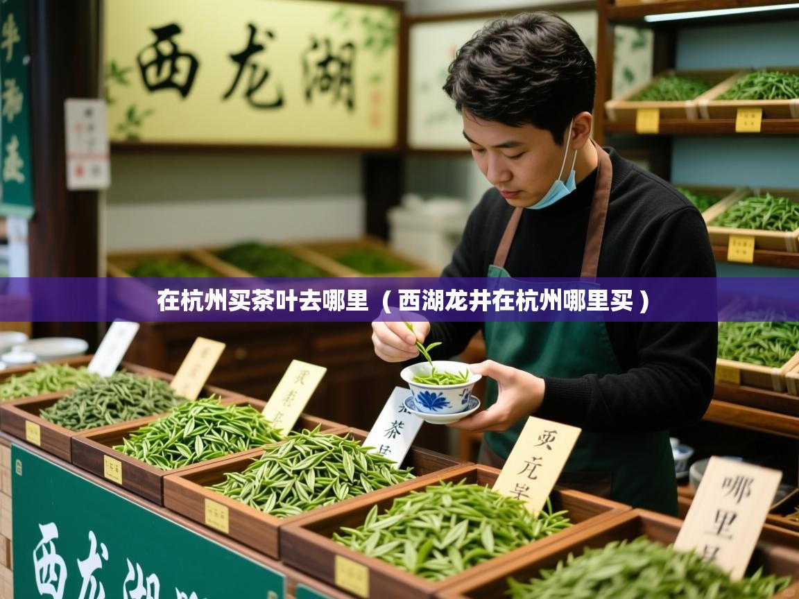  在杭州买茶叶去哪里  ( 西湖龙井在杭州哪里买 )
