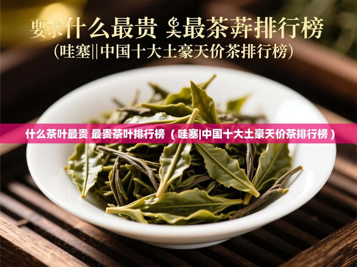  什么茶叶最贵 最贵茶叶排行榜  ( 哇塞|中国十大土豪天价茶排行榜 )