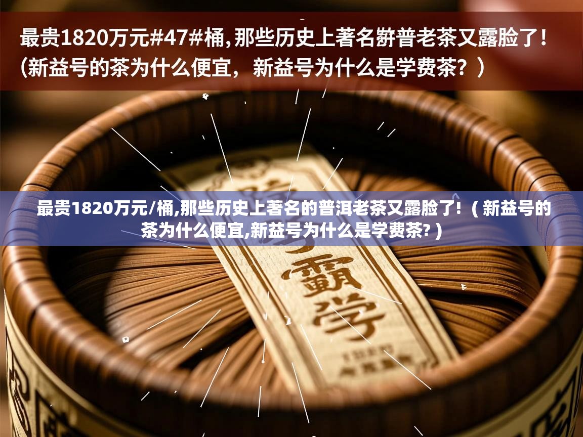  最贵1820万元/桶,那些历史上著名的普洱老茶又露脸了!  ( 新益号的茶为什么便宜,新益号为什么是学费茶? )