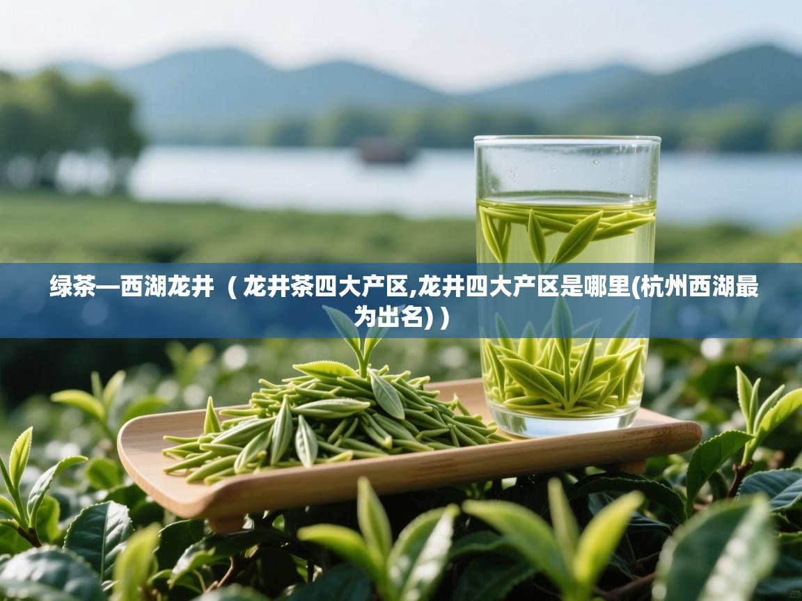  绿茶—西湖龙井  ( 龙井茶四大产区,龙井四大产区是哪里(杭州西湖最为出名) )