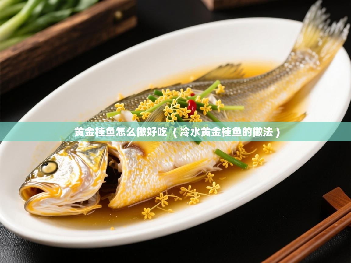  黄金桂鱼怎么做好吃  ( 冷水黄金桂鱼的做法 )