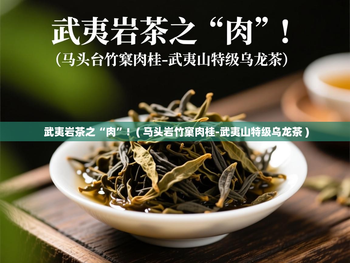  武夷岩茶之“肉”!  ( 马头岩竹窠肉桂-武夷山特级乌龙茶 )