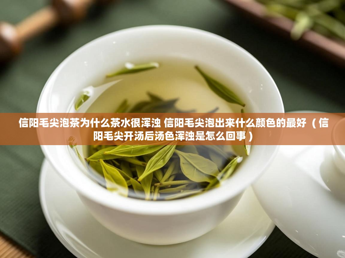 详细阅读: 信阳毛尖泡茶为什么茶水很浑浊 信阳毛尖泡出来什么颜色的最好  ( 信阳毛尖开汤后汤色浑浊是怎么回事 )  信阳毛尖泡茶为什么茶水很浑浊 信阳毛尖泡出来什么颜色的最好  ( 信阳毛尖开汤后汤色浑浊是怎么回事 )