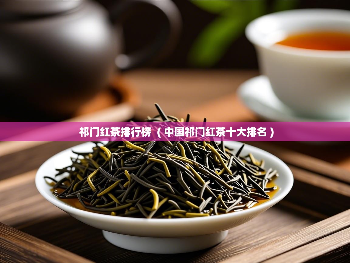  祁门红茶排行榜  ( 中国祁门红茶十大排名 )