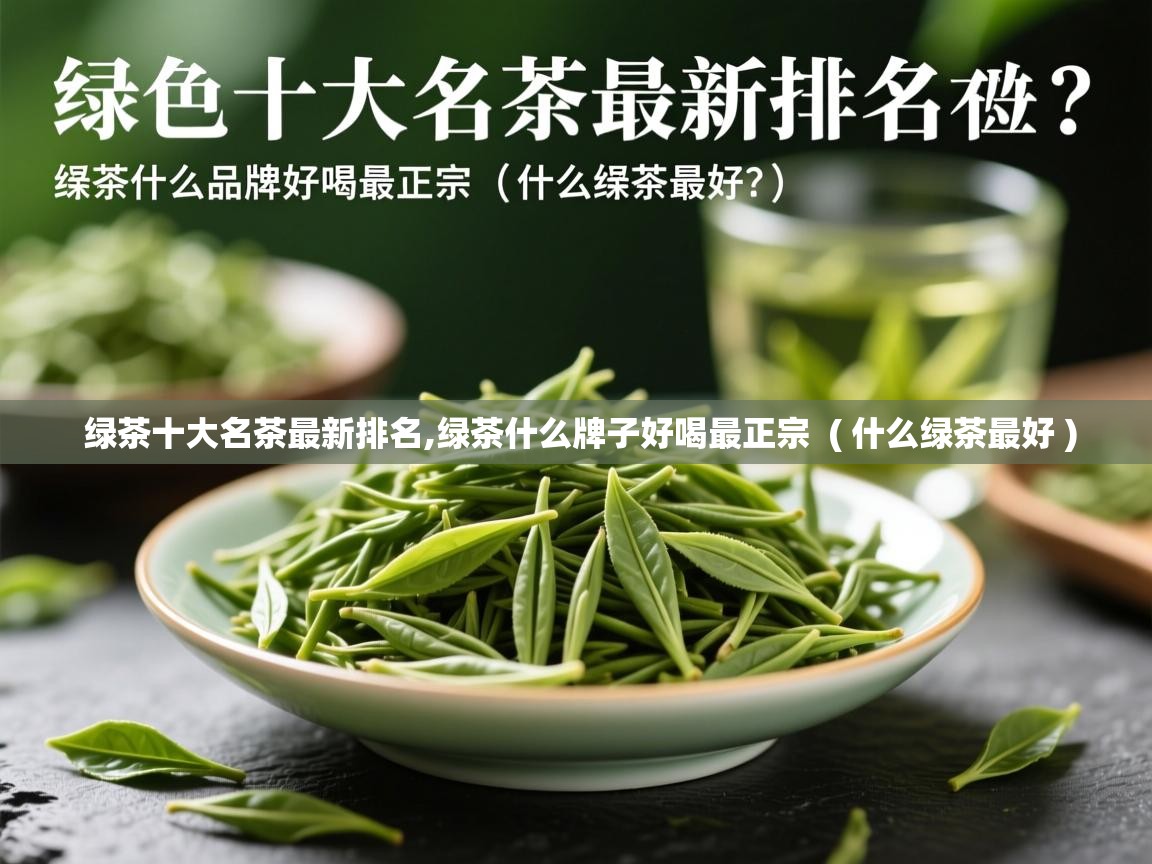  绿茶十大名茶最新排名,绿茶什么牌子好喝最正宗  ( 什么绿茶最好 )