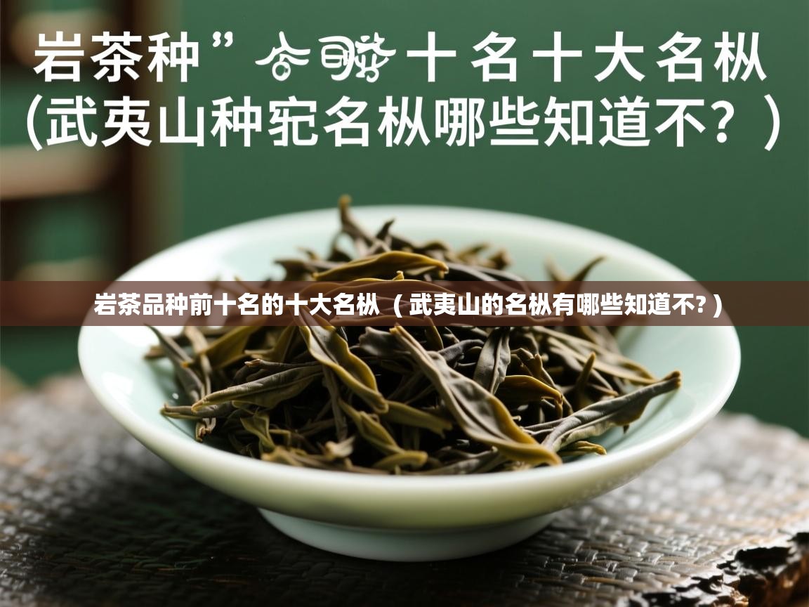 岩茶品种前十名的十大名枞  ( 武夷山的名枞有哪些知道不? )  岩茶品种前十名的十大名枞  ( 武夷山的名枞有哪些知道不? )