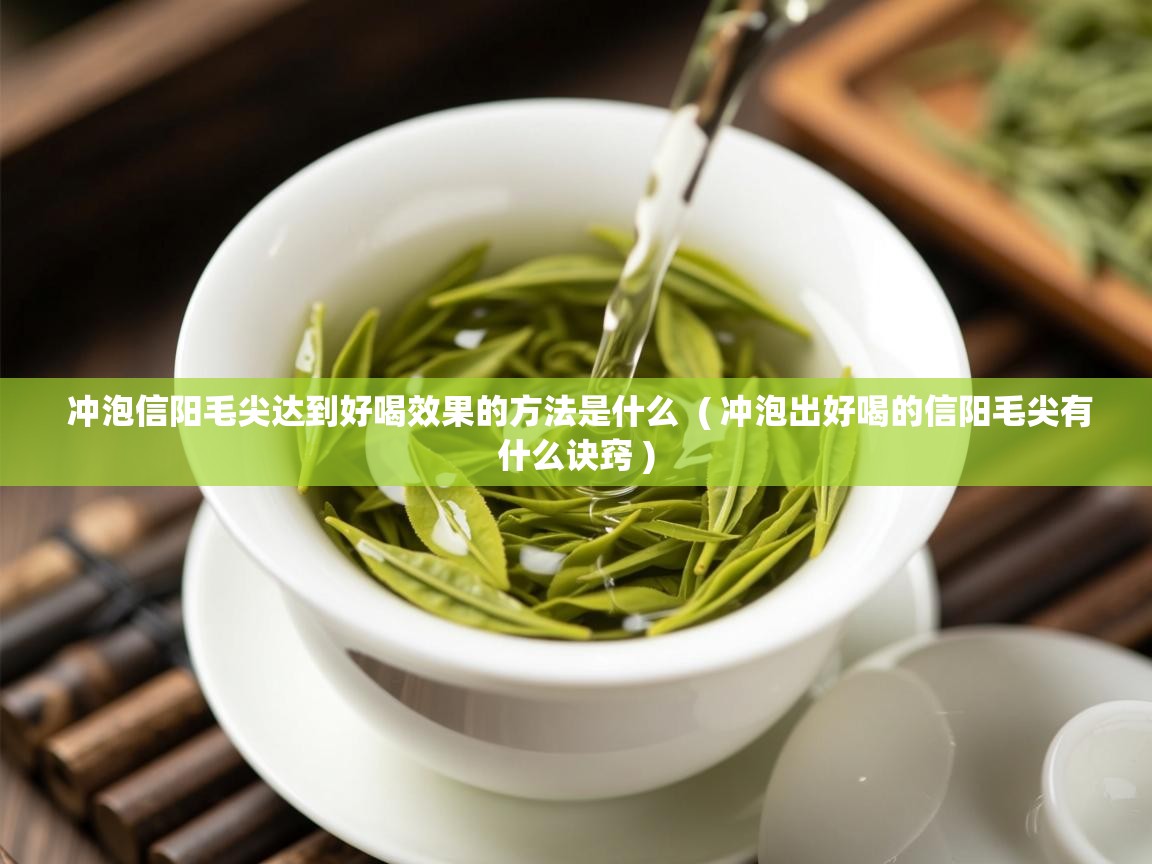 冲泡信阳毛尖达到好喝效果的方法是什么  ( 冲泡出好喝的信阳毛尖有什么诀窍 )  冲泡信阳毛尖达到好喝效果的方法是什么  ( 冲泡出好喝的信阳毛尖有什么诀窍 )