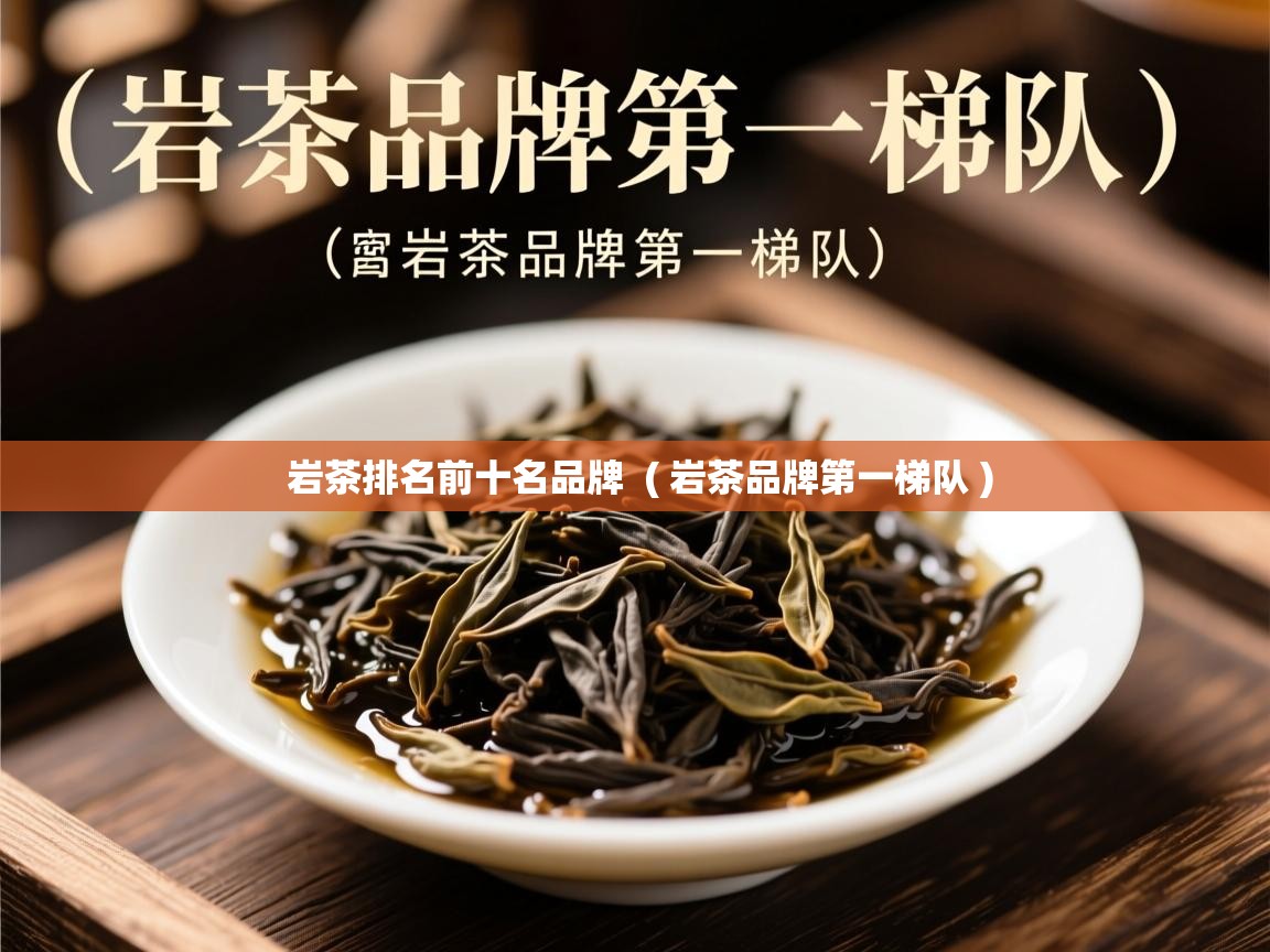 岩茶排名前十名品牌  ( 岩茶品牌第一梯队 )  岩茶排名前十名品牌  ( 岩茶品牌第一梯队 )