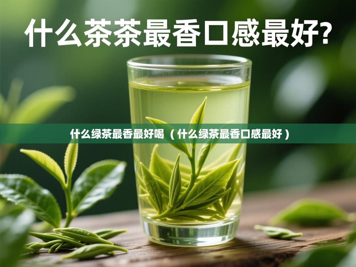  什么绿茶最香最好喝  ( 什么绿茶最香口感最好 )