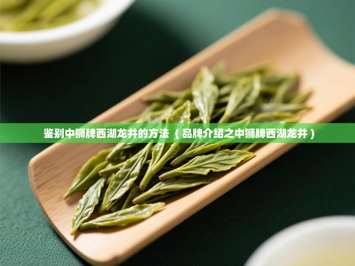 鉴别中狮牌西湖龙井的方法  ( 品牌介绍之中狮牌西湖龙井 )  鉴别中狮牌西湖龙井的方法  ( 品牌介绍之中狮牌西湖龙井 )
