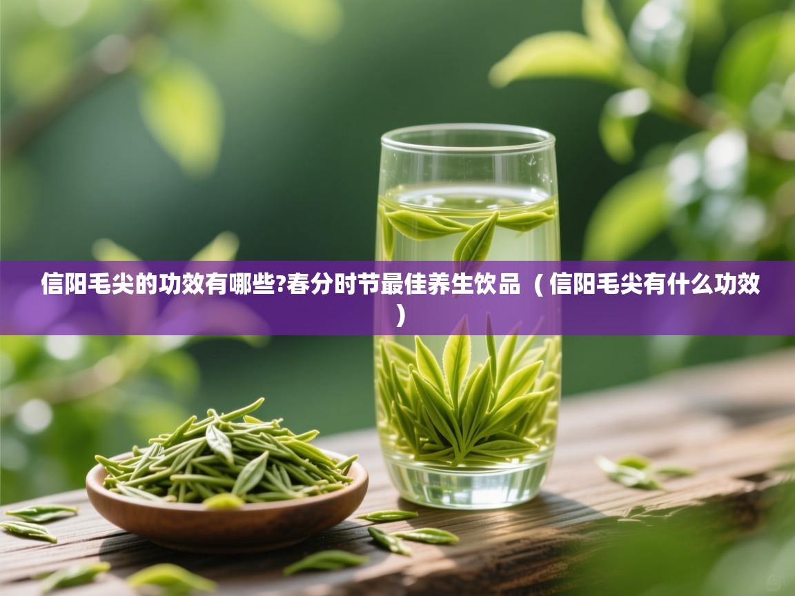 信阳毛尖的功效有哪些?春分时节最佳养生饮品  ( 信阳毛尖有什么功效 )  信阳毛尖的功效有哪些?春分时节最佳养生饮品  ( 信阳毛尖有什么功效 )