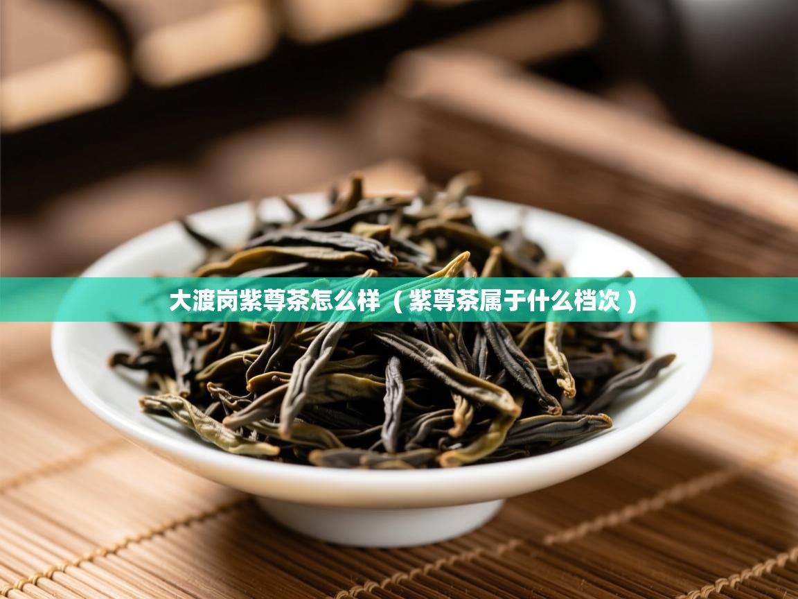 详细阅读: 大渡岗紫尊茶怎么样  ( 紫尊茶属于什么档次 )  大渡岗紫尊茶怎么样  ( 紫尊茶属于什么档次 )